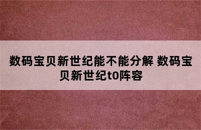 数码宝贝新世纪能不能分解 数码宝贝新世纪t0阵容